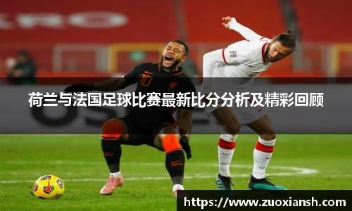 荷兰与法国足球比赛最新比分分析及精彩回顾