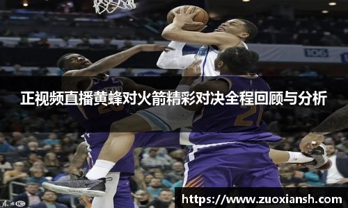 正视频直播黄蜂对火箭精彩对决全程回顾与分析