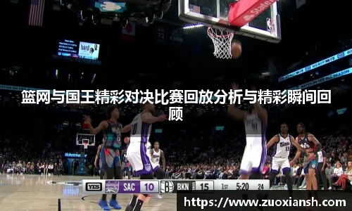 篮网与国王精彩对决比赛回放分析与精彩瞬间回顾