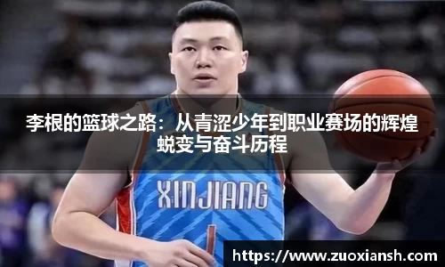 李根的篮球之路：从青涩少年到职业赛场的辉煌蜕变与奋斗历程