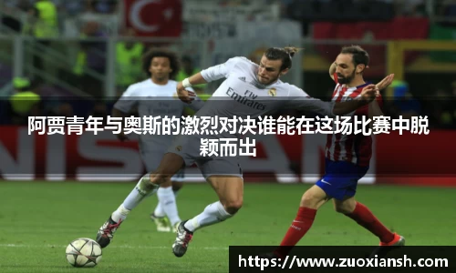 阿贾青年与奥斯的激烈对决谁能在这场比赛中脱颖而出