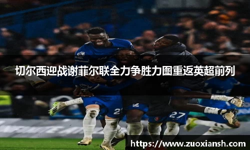 切尔西迎战谢菲尔联全力争胜力图重返英超前列