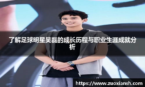 了解足球明星吴磊的成长历程与职业生涯成就分析